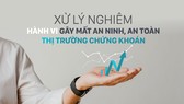 Xử lý nghiêm hành vi gây mất an ninh, an toàn thị trường chứng khoán